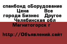 спанбонд оБорудование  › Цена ­ 100 - Все города Бизнес » Другое   . Челябинская обл.,Магнитогорск г.